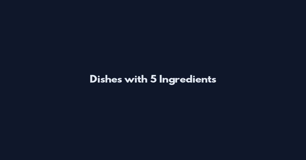 Dishes with 5 Ingredients