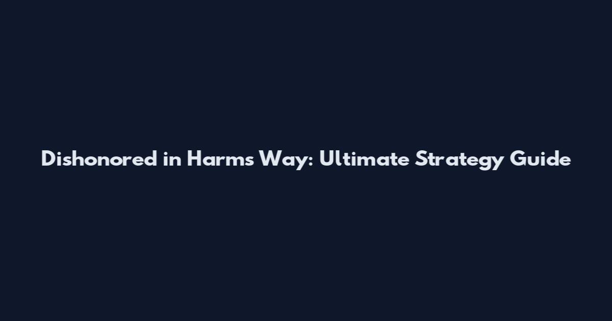 Dishonored in Harm's Way: Ultimate Strategy Guide