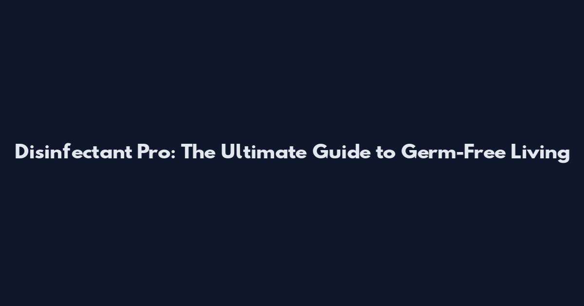 Disinfectant Pro: The Ultimate Guide to Germ-Free Living