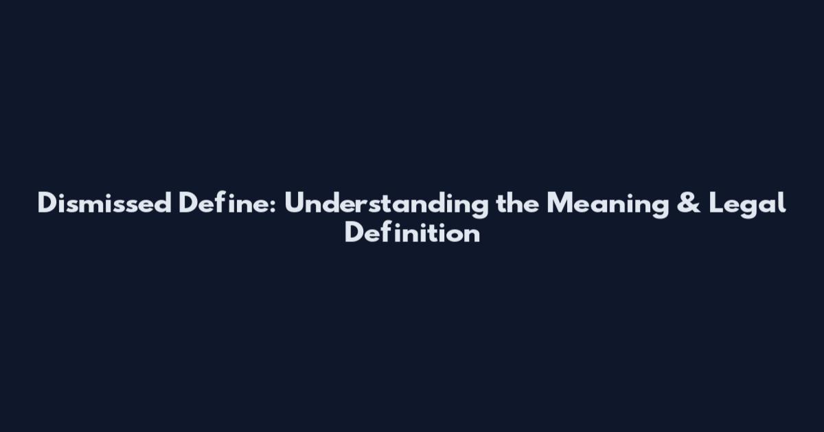 Dismissed Define: Understanding the Meaning & Legal Definition