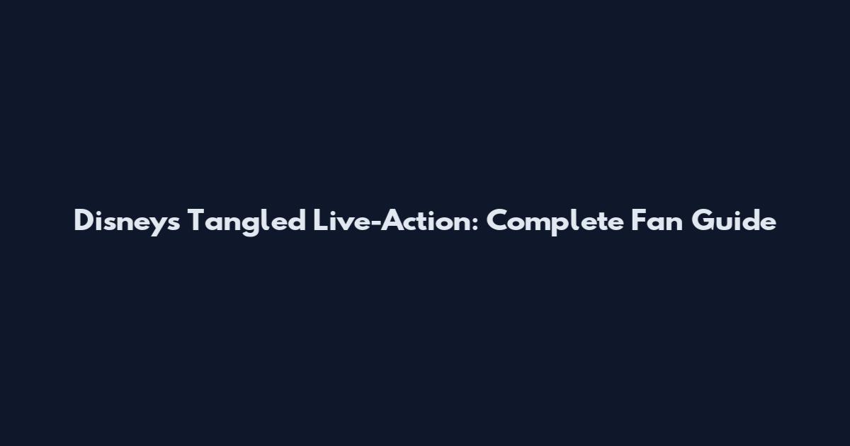 Disney's Tangled Live-Action: Complete Fan Guide