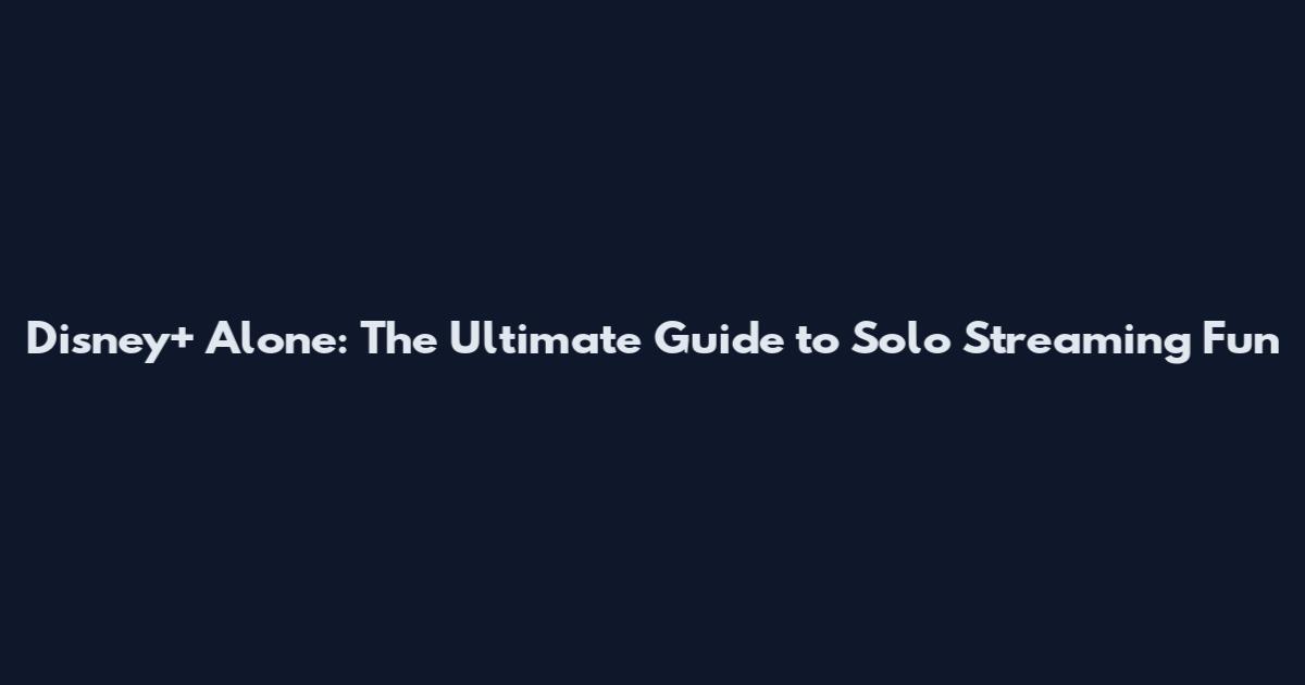 Disney+ Alone: The Ultimate Guide to Solo Streaming Fun