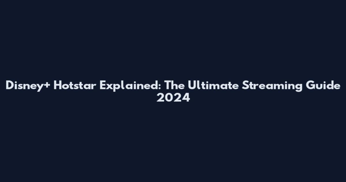 Disney+ Hotstar Explained: The Ultimate Streaming Guide 2024