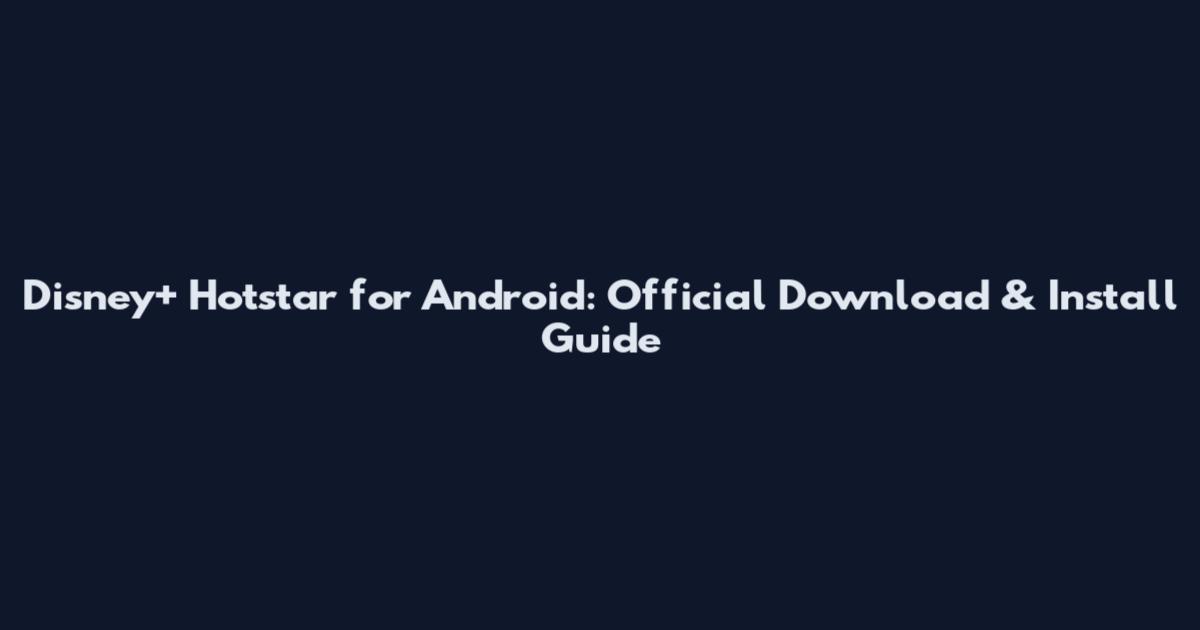 Disney+ Hotstar for Android: Official Download & Install Guide
