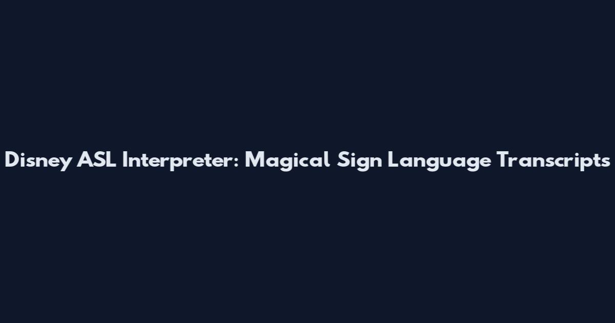 Disney ASL Interpreter: Magical Sign Language Transcripts