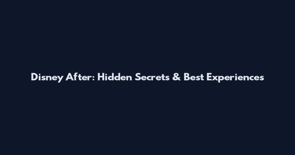 Disney After: Hidden Secrets & Best Experiences