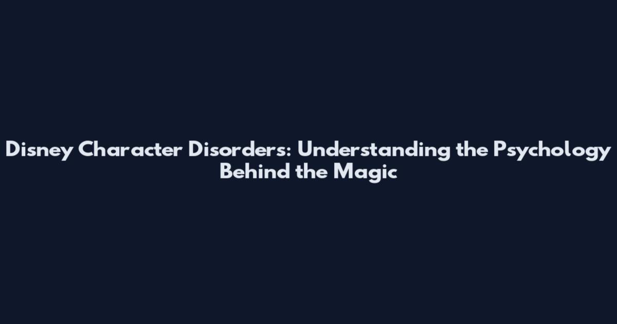 Disney Character Disorders: Understanding the Psychology Behind the Magic