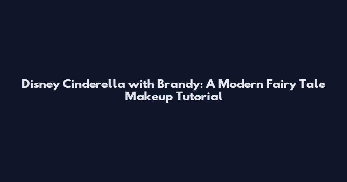 Disney Cinderella with Brandy: A Modern Fairy Tale Makeup Tutorial