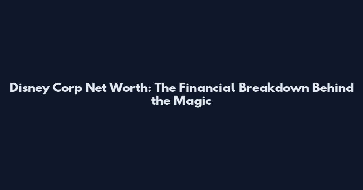 Disney Corp Net Worth: The Financial Breakdown Behind the Magic
