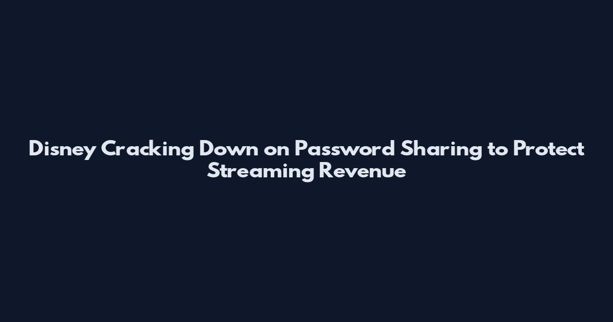 Disney Cracking Down on Password Sharing to Protect Streaming Revenue