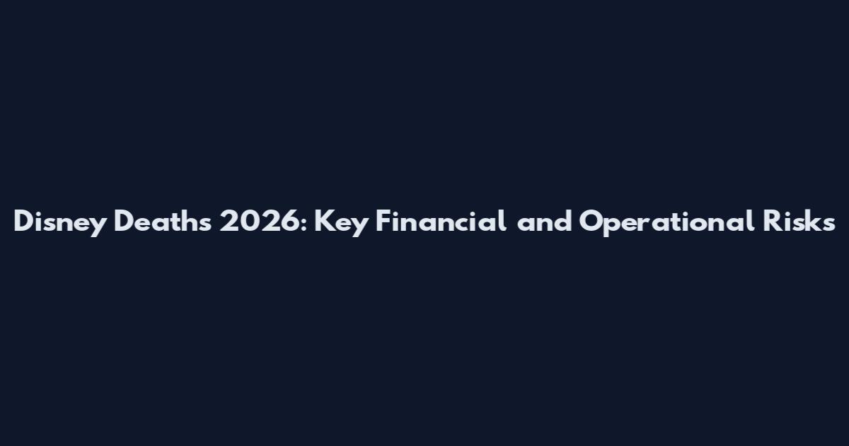 Disney Deaths 2026: Key Financial and Operational Risks