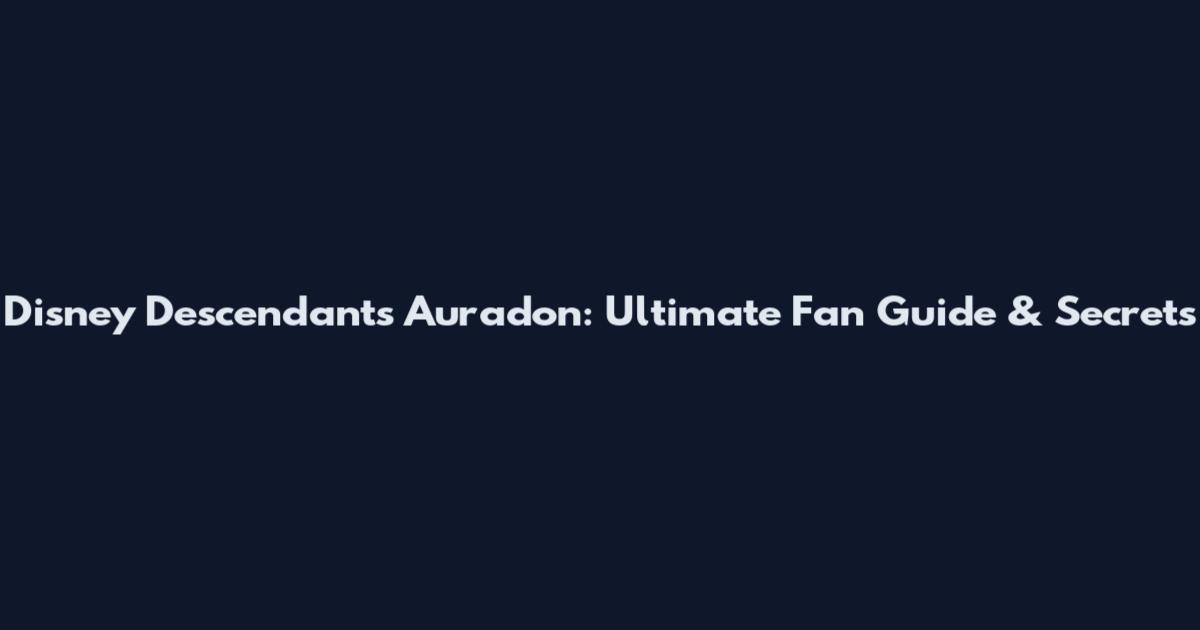 Disney Descendants Auradon: Ultimate Fan Guide & Secrets