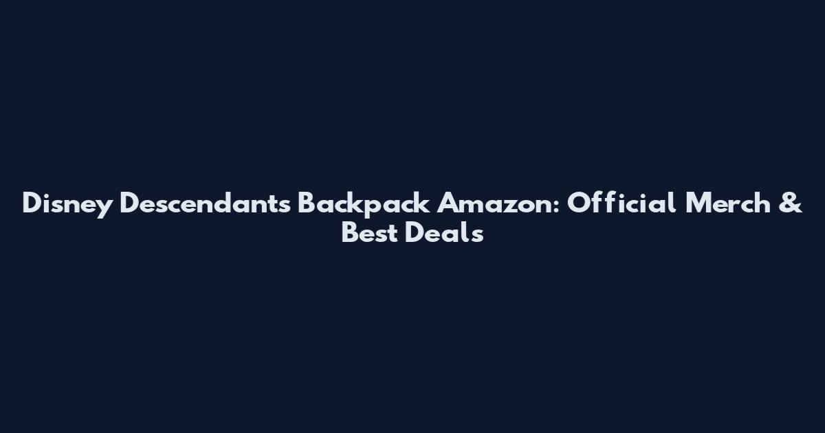 Disney Descendants Backpack Amazon: Official Merch & Best Deals
