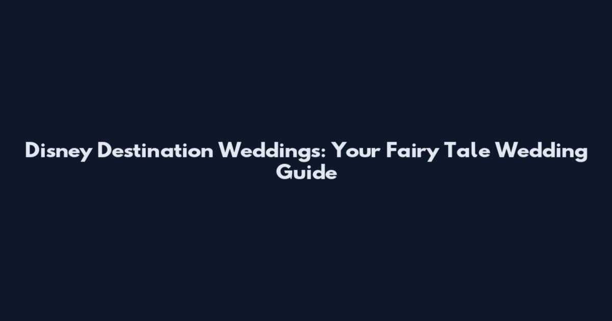 Disney Destination Weddings: Your Fairy Tale Wedding Guide