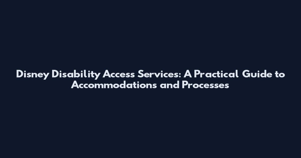 Disney Disability Access Services: A Practical Guide to Accommodations and Processes