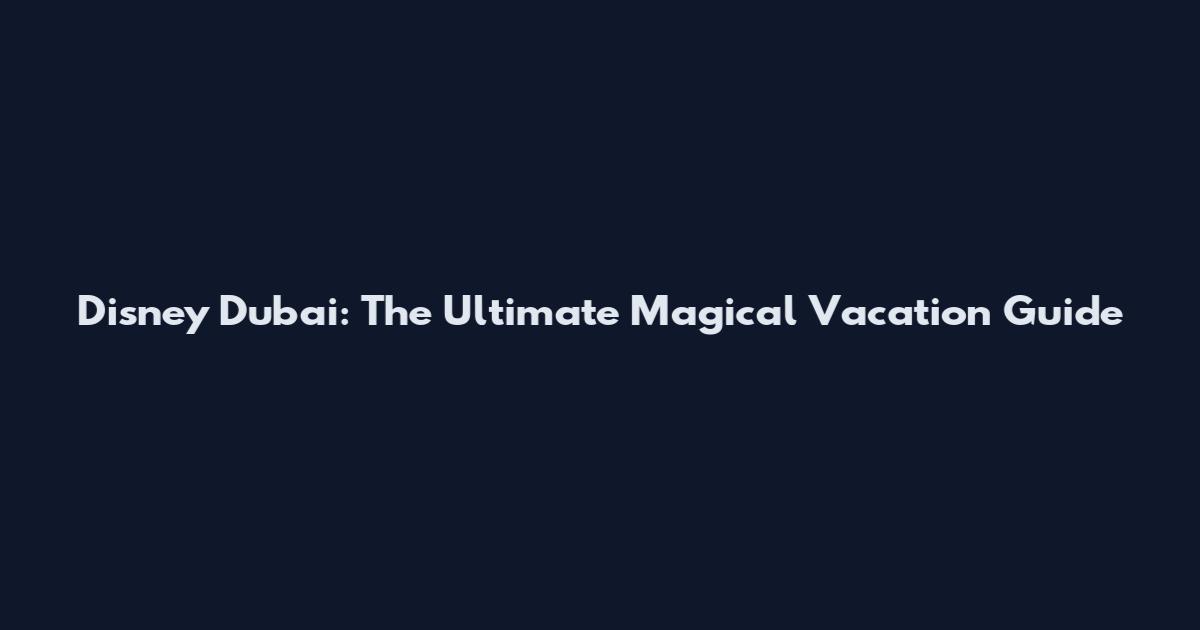 Disney Dubai: The Ultimate Magical Vacation Guide