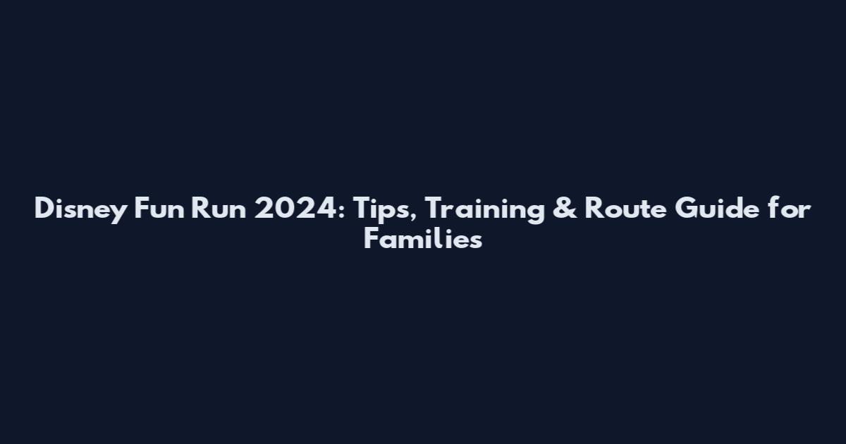 Disney Fun Run 2024: Tips, Training & Route Guide for Families