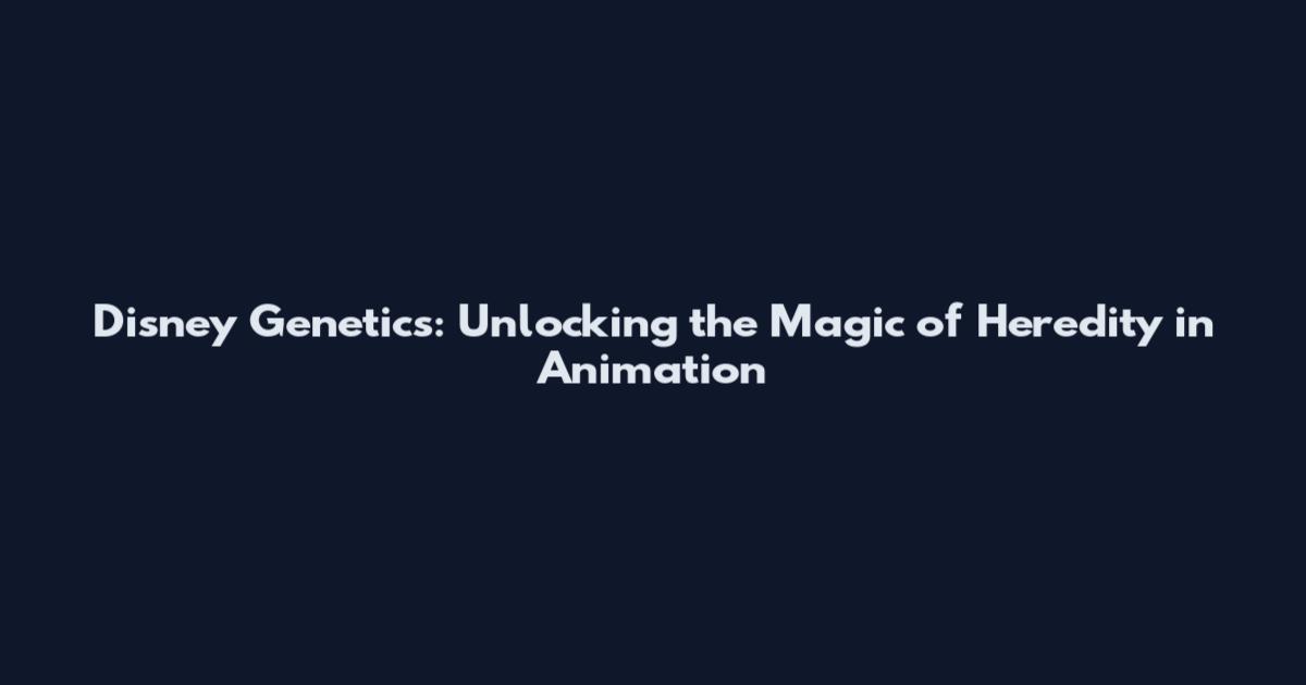Disney Genetics: Unlocking the Magic of Heredity in Animation