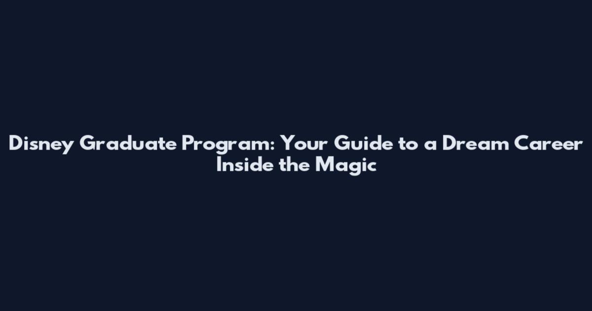 Disney Graduate Program: Your Guide to a Dream Career Inside the Magic