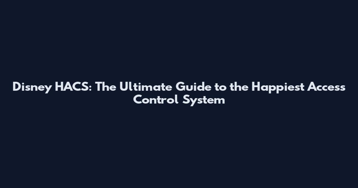 Disney HACS: The Ultimate Guide to the Happiest Access Control System