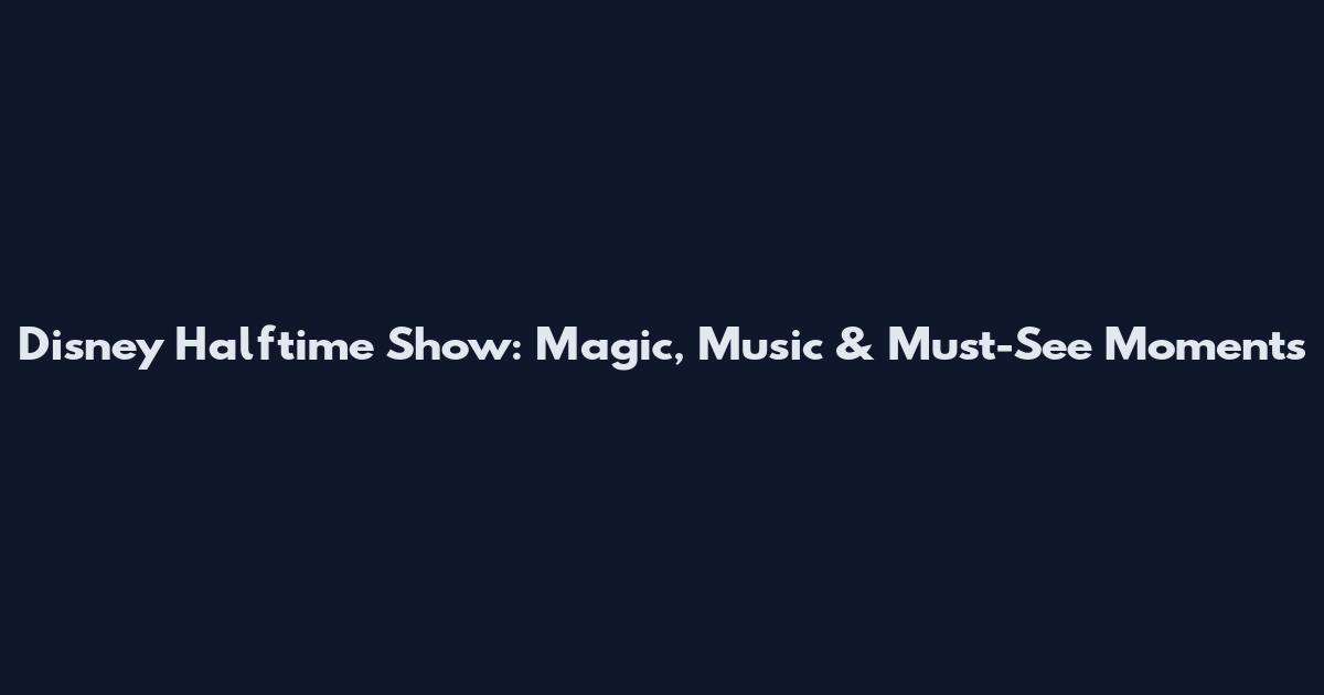 Disney Halftime Show: Magic, Music & Must-See Moments