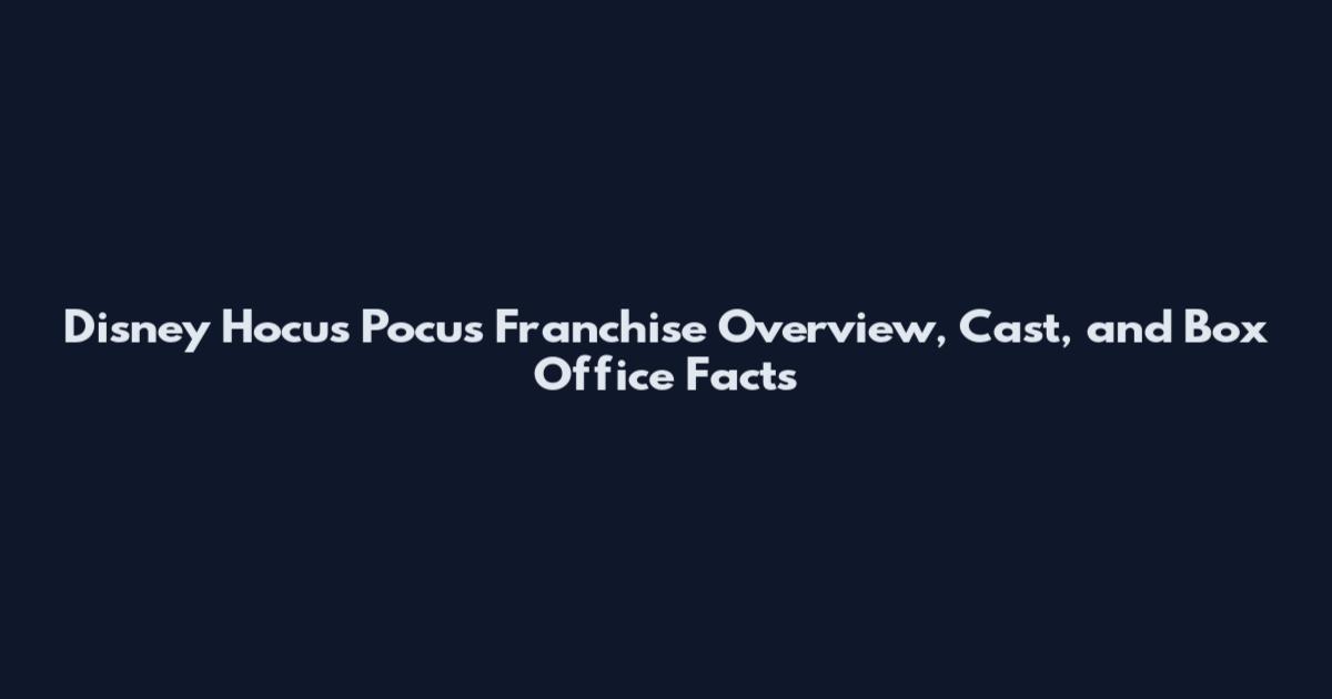Disney Hocus Pocus Franchise Overview, Cast, and Box Office Facts