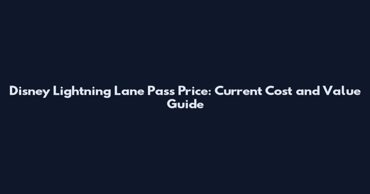 Disney Lightning Lane Pass Price: Current Cost and Value Guide