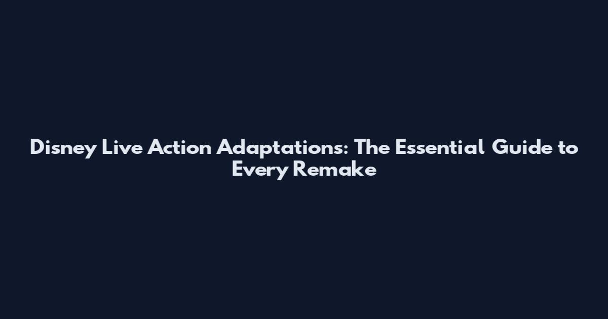 Disney Live Action Adaptations: The Essential Guide to Every Remake