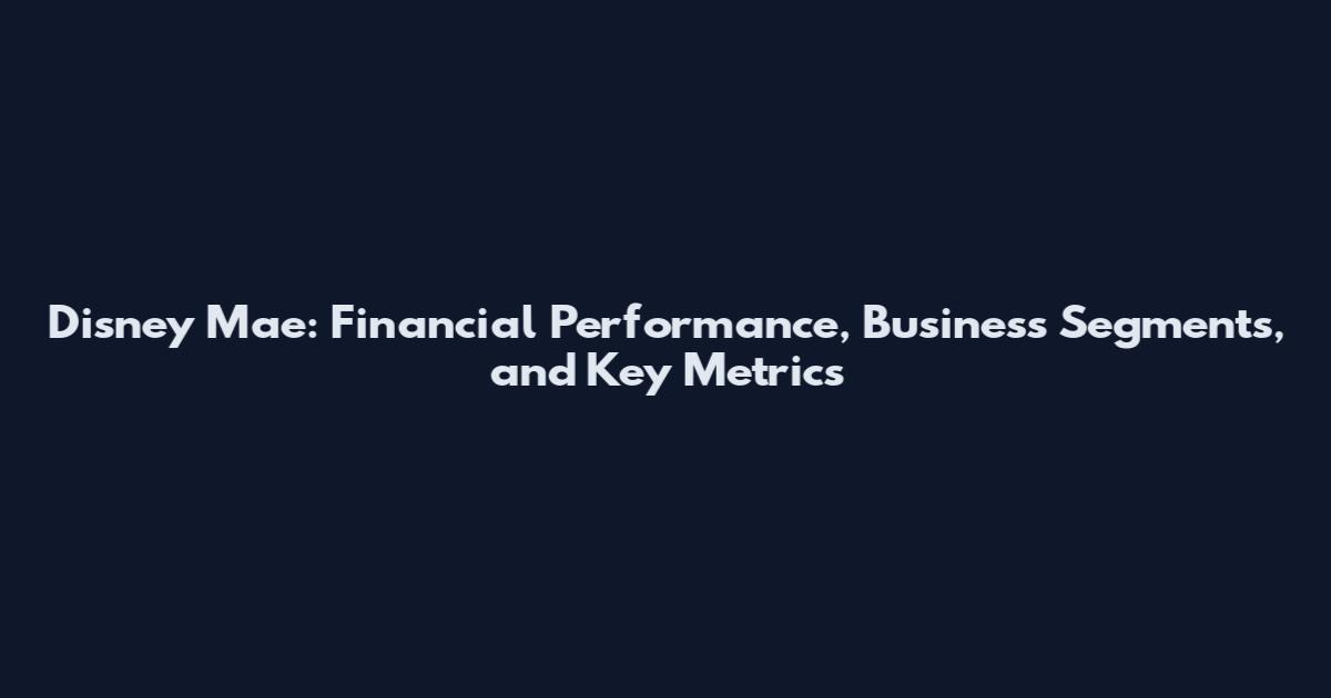 Disney Mae: Financial Performance, Business Segments, and Key Metrics