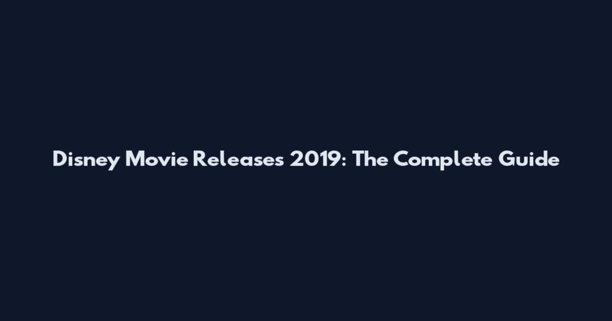 Disney Movie Releases 2019: The Complete Guide