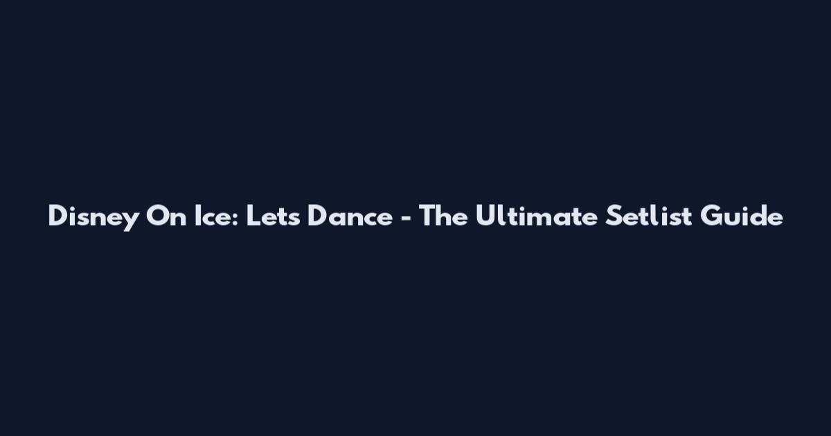 Disney On Ice: Let's Dance - The Ultimate Setlist Guide