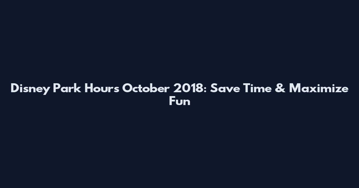 Disney Park Hours October 2018: Save Time & Maximize Fun