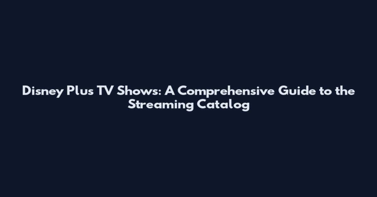 Disney Plus TV Shows: A Comprehensive Guide to the Streaming Catalog