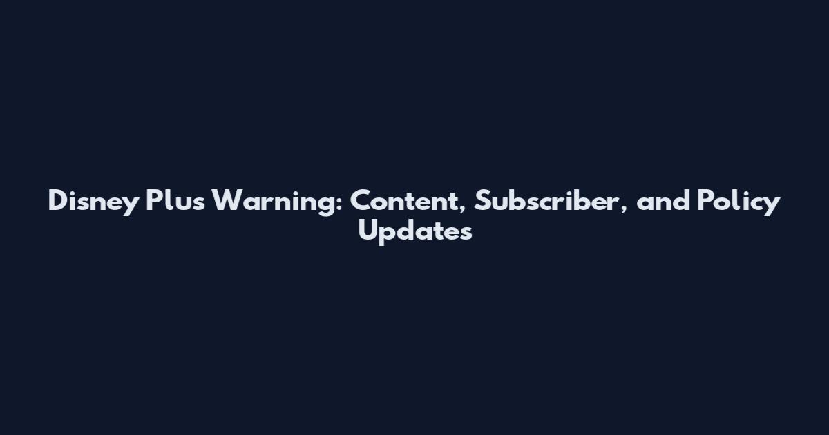 Disney Plus Warning: Content, Subscriber, and Policy Updates