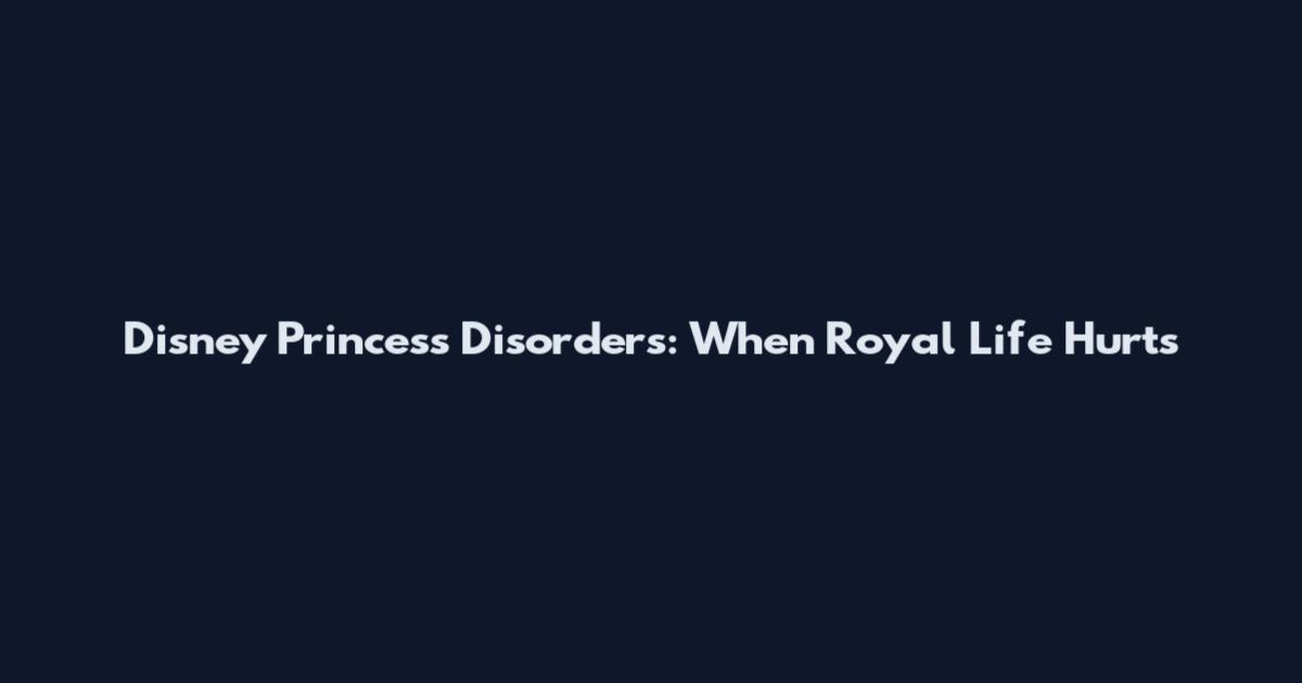 Disney Princess Disorders: When Royal Life Hurts