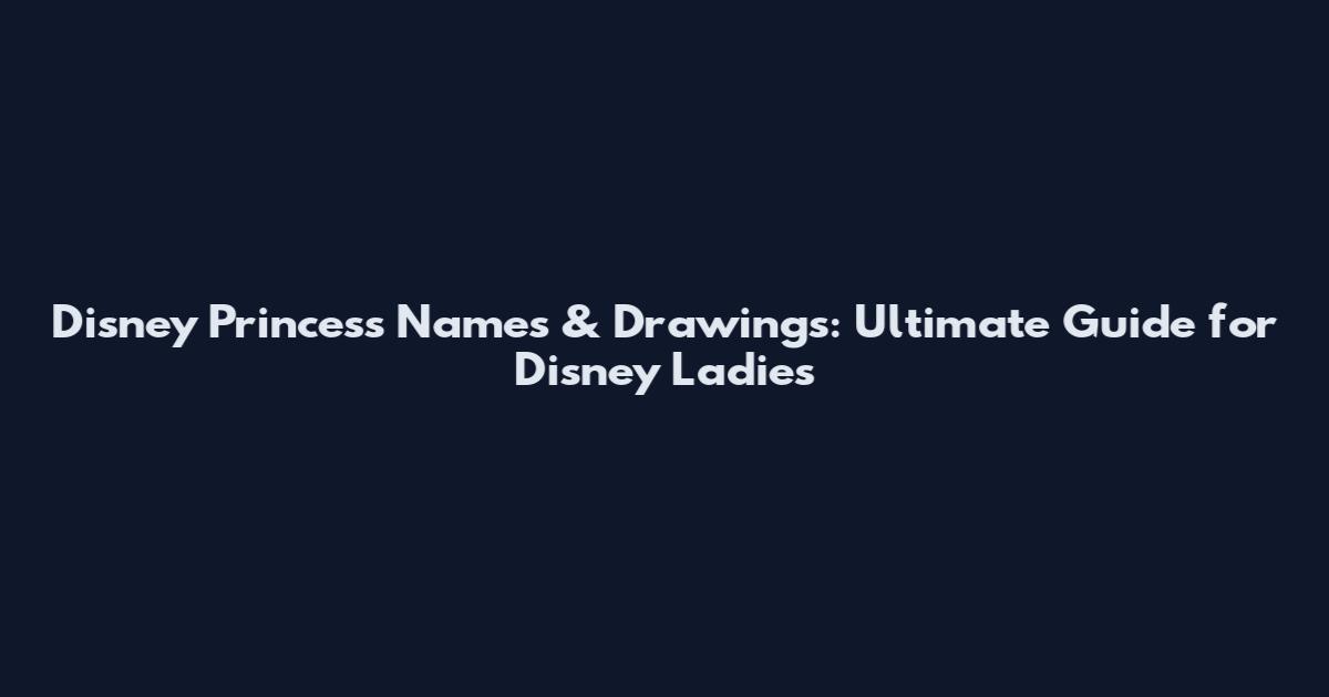 Disney Princess Names & Drawings: Ultimate Guide for Disney Ladies