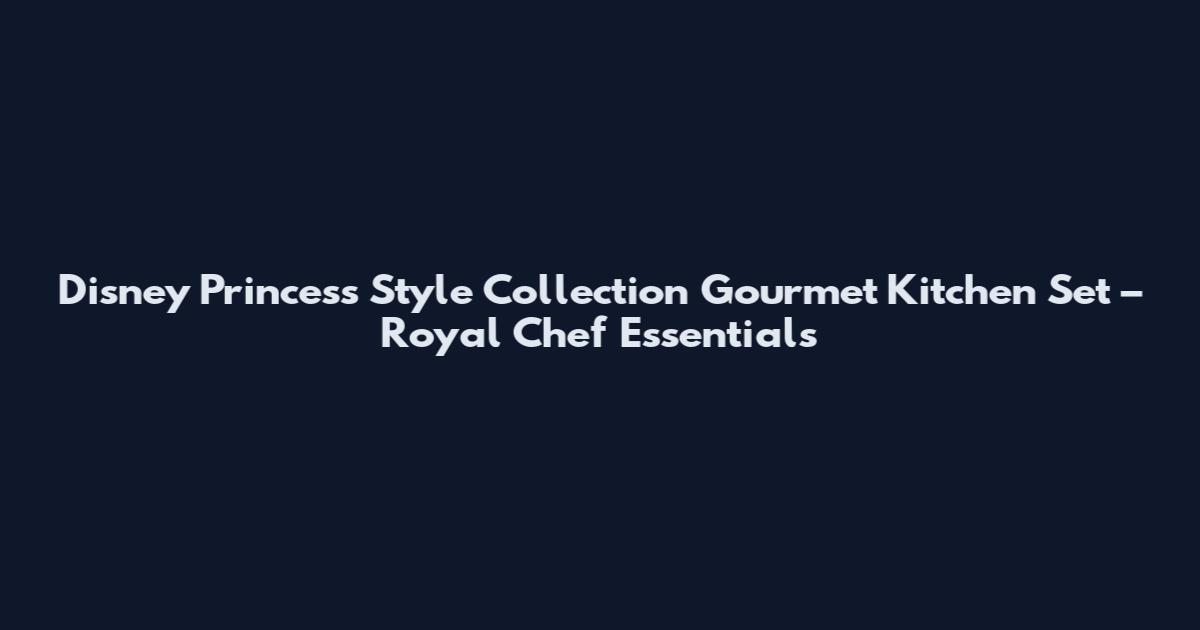 Disney Princess Style Collection Gourmet Kitchen Set – Royal Chef Essentials