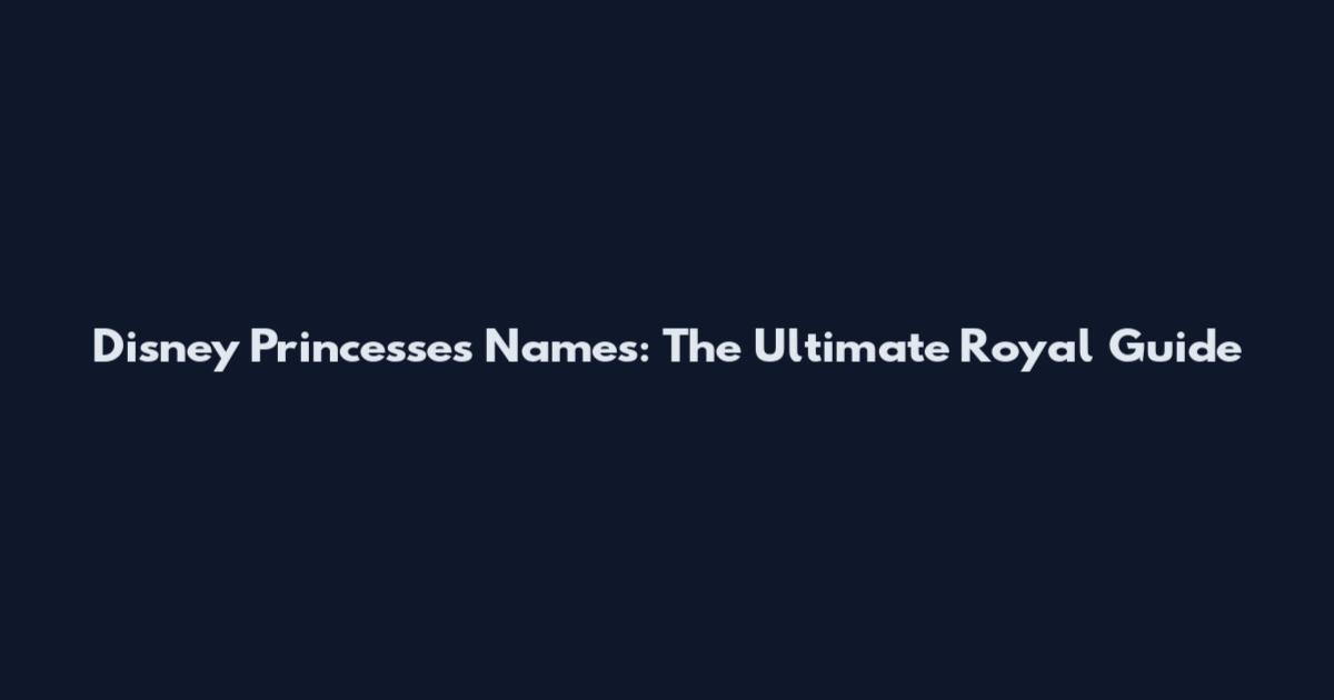 Disney Princesses Names: The Ultimate Royal Guide