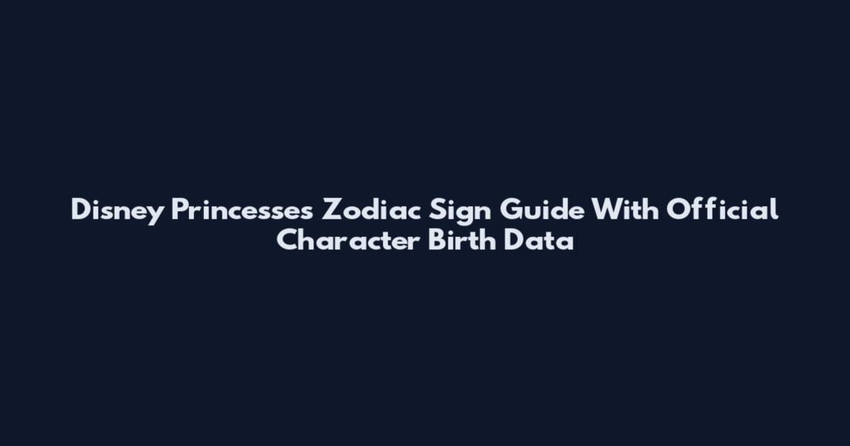 Disney Princesses Zodiac Sign Guide With Official Character Birth Data