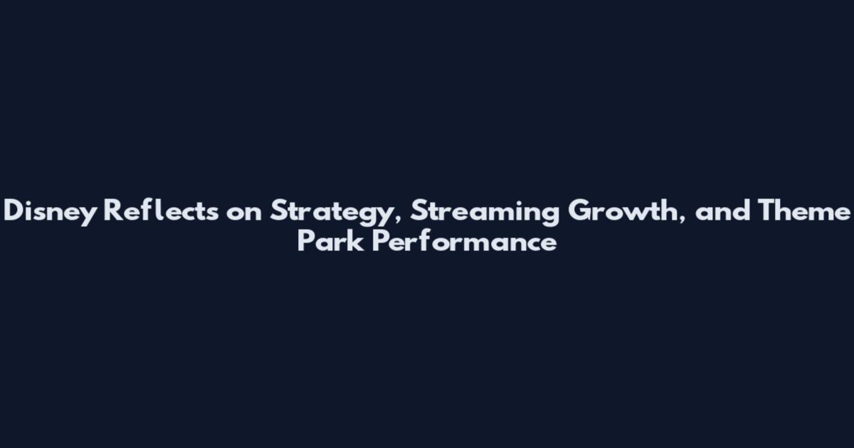 Disney Reflects on Strategy, Streaming Growth, and Theme Park Performance