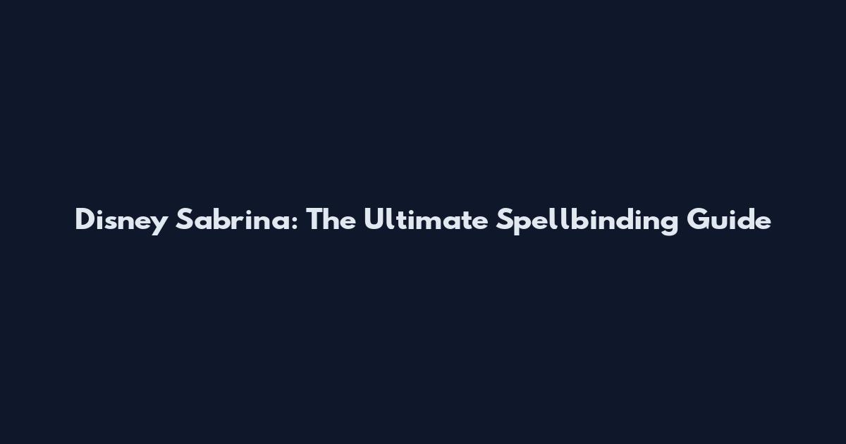 Disney Sabrina: The Ultimate Spellbinding Guide