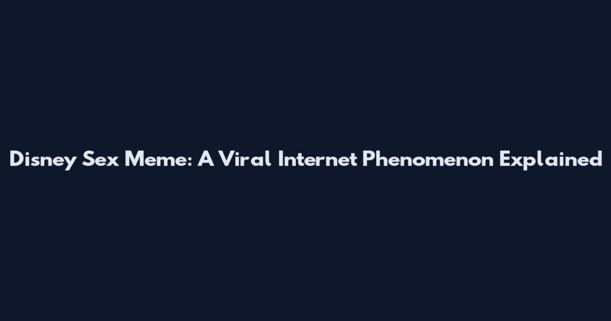 Disney Sex Meme: A Viral Internet Phenomenon Explained
