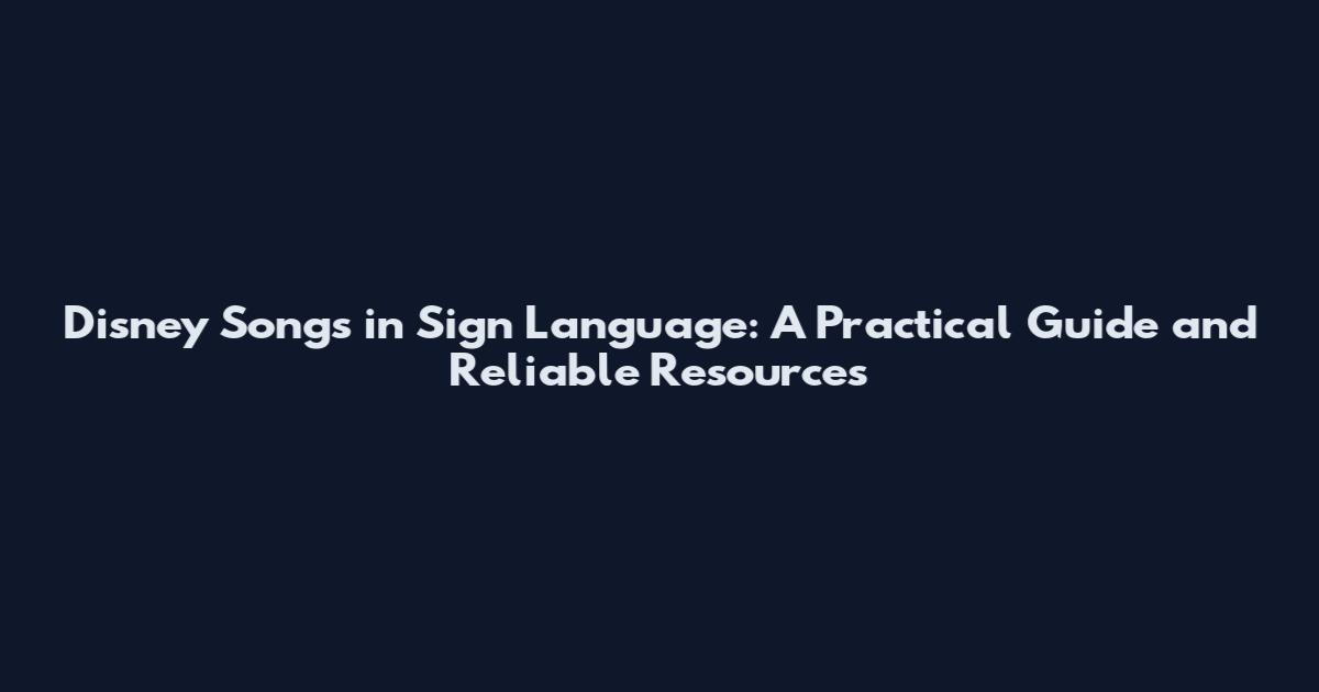 Disney Songs in Sign Language: A Practical Guide and Reliable Resources