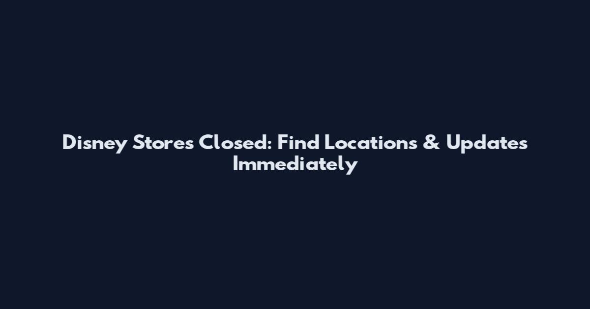 Disney Stores Closed: Find Locations & Updates Immediately