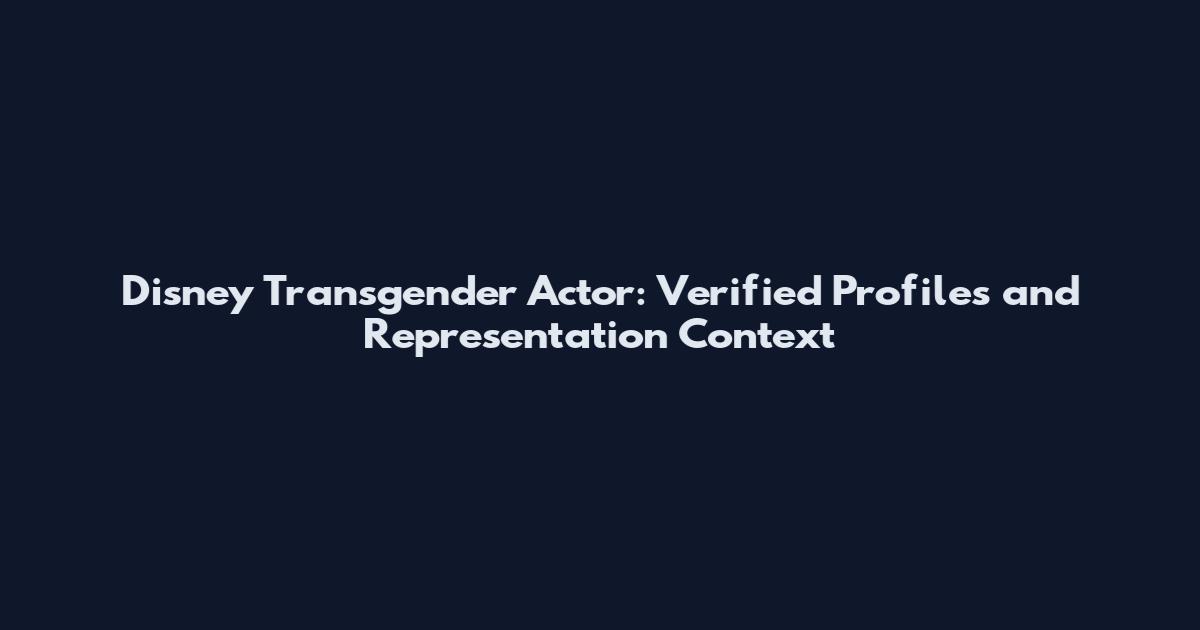 Disney Transgender Actor: Verified Profiles and Representation Context