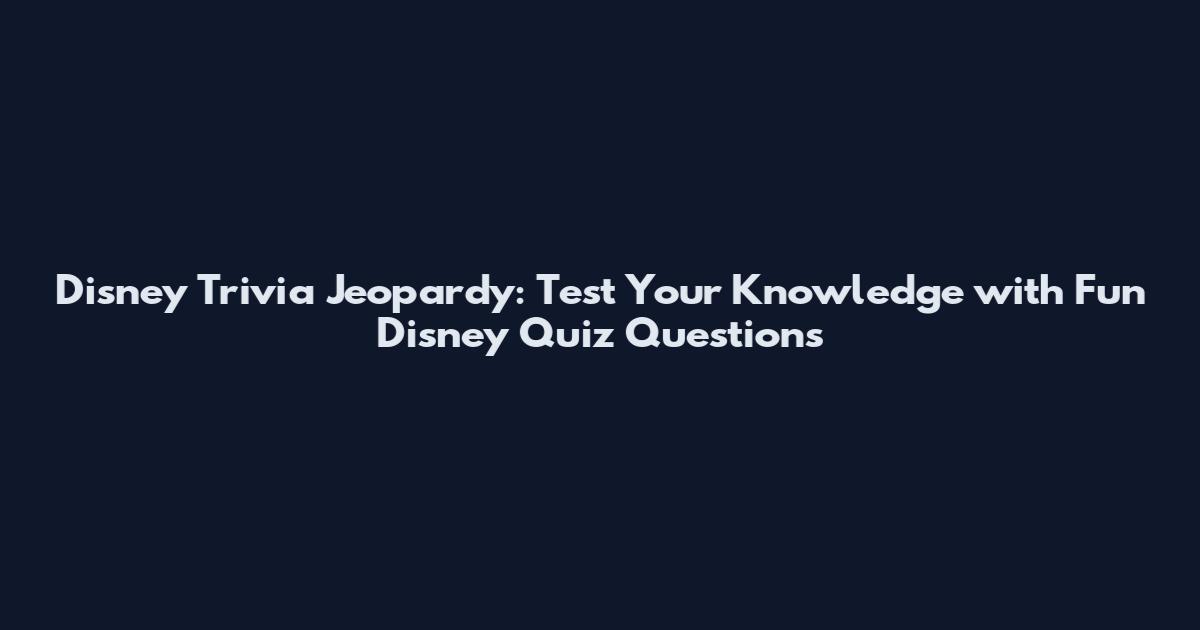 Disney Trivia Jeopardy: Test Your Knowledge with Fun Disney Quiz Questions