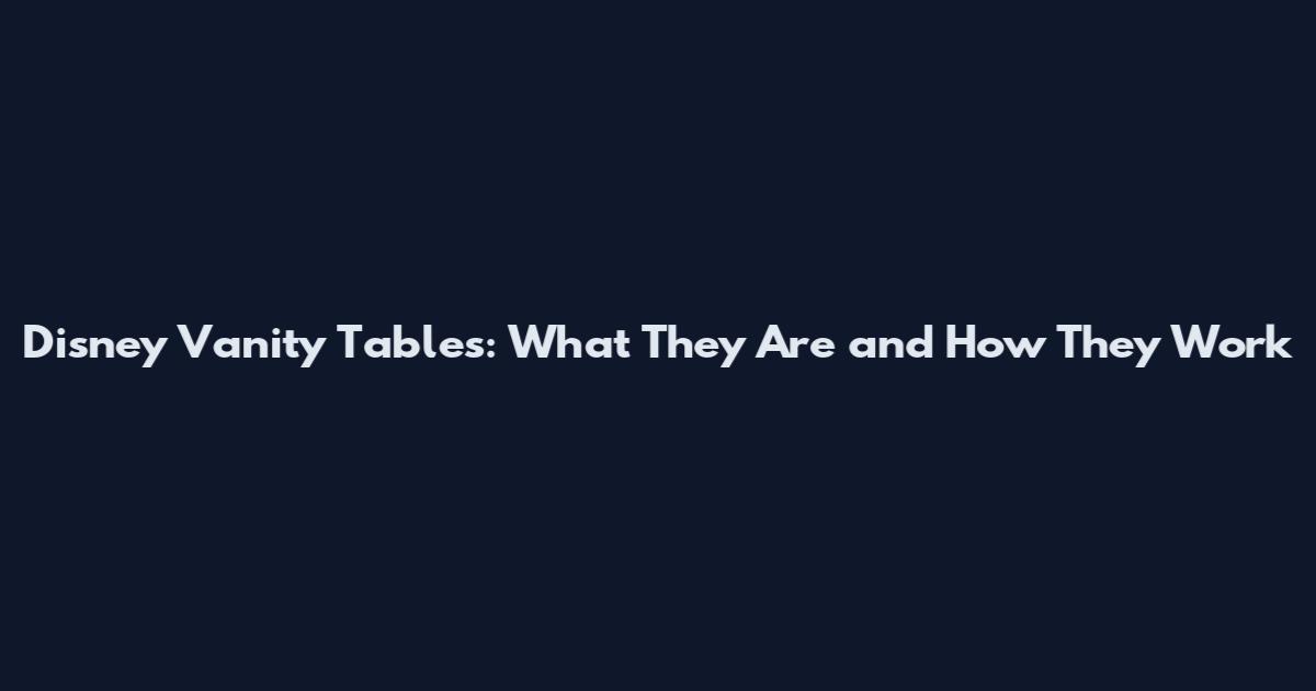 Disney Vanity Tables: What They Are and How They Work