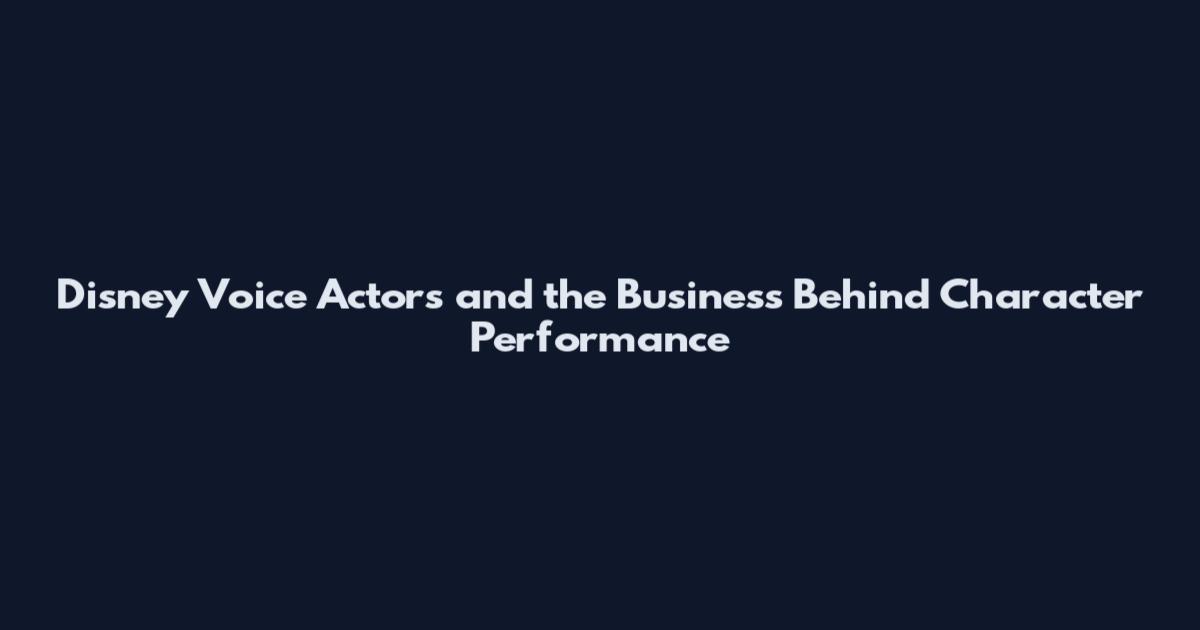 Disney Voice Actors and the Business Behind Character Performance
