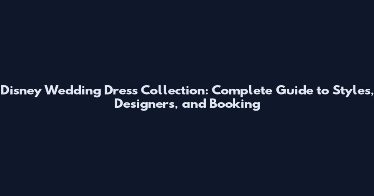 Disney Wedding Dress Collection: Complete Guide to Styles, Designers, and Booking