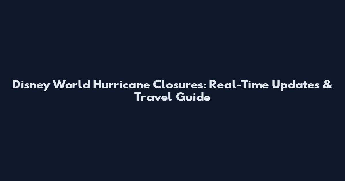 Disney World Hurricane Closures: Real-Time Updates & Travel Guide